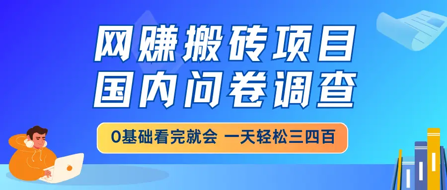 网赚搬砖项目，国内问卷调查，0基础看完就会 一天轻松三四百，靠谱副业…-副业吧