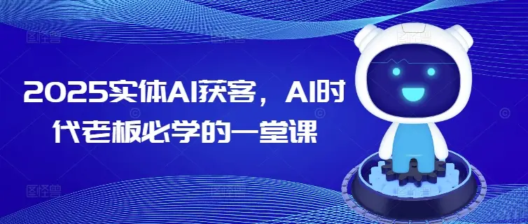 2025实体AI获客，AI时代老板必学的一堂课-副业吧