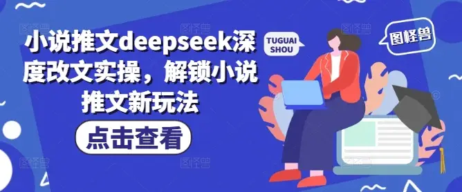 小说推文deepseek深度改文实操，解锁小说推文新玩法-副业吧