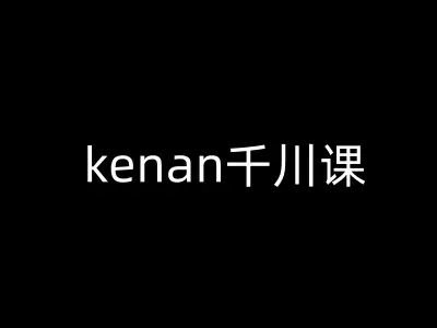 kenan千川课-kenan抖音电商巨量千川教程-副业吧