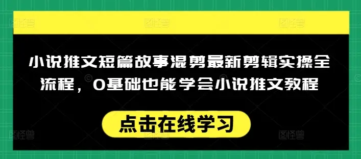 小说推文短篇故事混剪最新剪辑实操全流程，0基础也能学会小说推文教程，肯干多发日入多张-副业吧