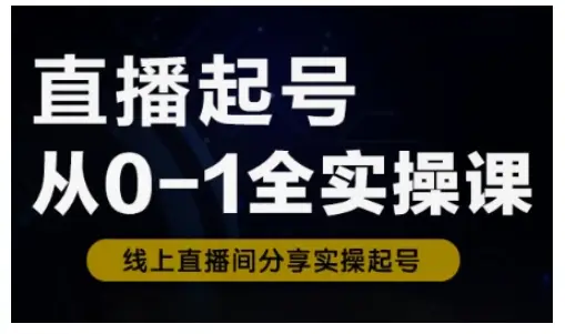 直播起号从0-1全实操课，新人0基础快速入门，0-1阶段流程化学习-副业吧