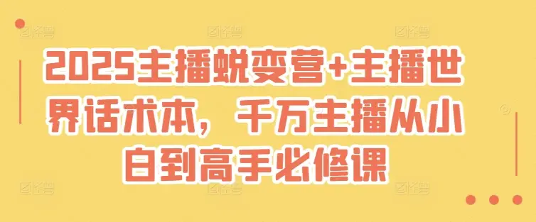 2025主播蜕变营+主播世界话术本，千万主播从小白到高手必修课-副业吧