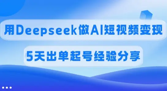 佣金45%，用Deepseek做AI短视频变现，5天出单起号经验分享-副业吧
