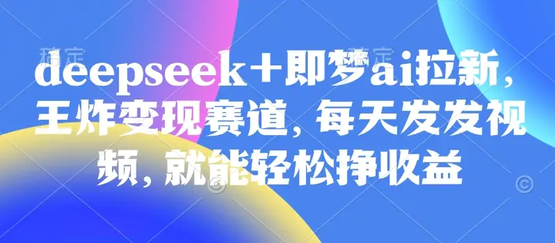 原客单价998的deepseek+即梦ai拉新，王炸变现赛道，每天发发视频，就能轻松挣收益-副业吧
