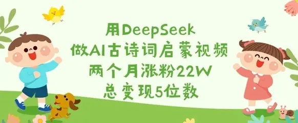 用DeepSeek做AI古诗词启蒙视频，两个月涨粉22W，总变现5位数-副业吧