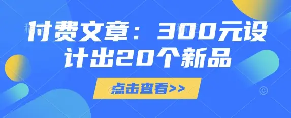 付费文章：300元设计出20个新品-副业吧
