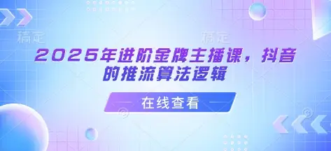2025年进阶金牌主播课，抖音的推流算法逻辑-副业吧