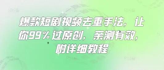 爆款短剧视频去重手法，让你99%过原创，亲测有效，附详细教程-副业吧