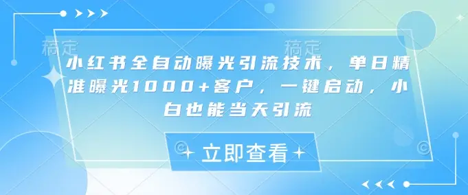 小红书全自动曝光引流技术，单日精准曝光1000+客户，一键启动，小白也能当天引流【揭秘】-副业吧