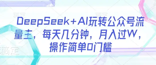 DeepSeek+AI玩转公众号流量主，每天几分钟，月入过W，操作简单0门槛-副业吧