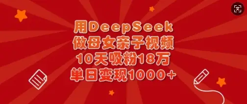 用DeepSeek做母女亲子视频，10天吸粉18万，单日变现多张-副业吧