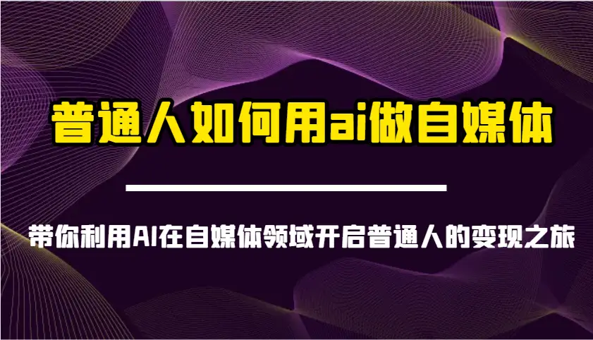 普通人如何用ai做自媒体-带你利用AI在自媒体领域开启普通人的变现之旅-副业吧