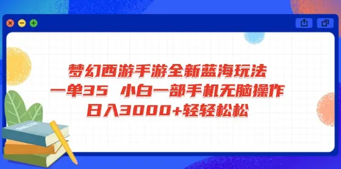 梦幻西游手游全新蓝海玩法 一单35 小白一部手机无脑操作 日入3000+轻轻…-副业吧