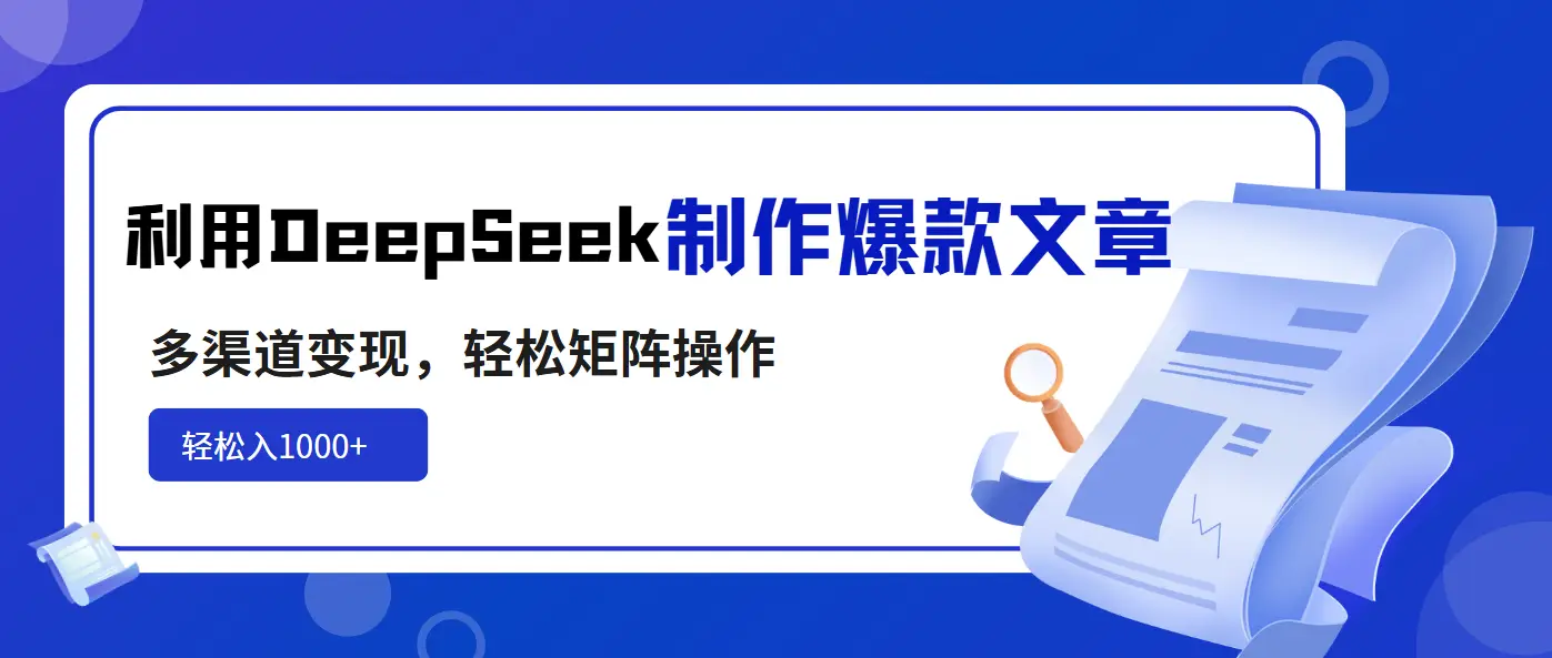 利用DeepSeek制作爆款文章，多渠道变现，轻松矩阵操作，轻松日入1000+-副业吧