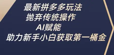 最新拼多多玩法，抛弃传统操作，AI赋能，助力新手小白获取第一桶金-副业吧
