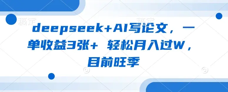 deepseek+AI写论文，一单收益3张+ 轻松月入过W，目前旺季-副业吧