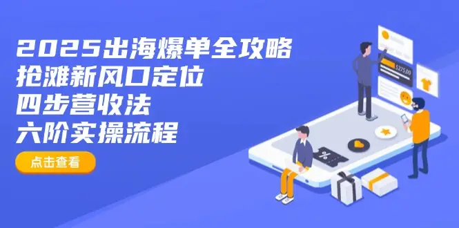 2025出海爆单全攻略：抢滩新风口定位+四步营收法+六阶实操流程-副业吧