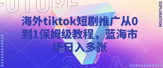 海外tiktok短剧推广从0到1保姆级教程，蓝海市场日入多张-副业吧