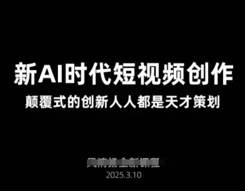 AI新时代短视频创作2025年3月新课，​颠覆式的创新人人都是天才策划-副业吧