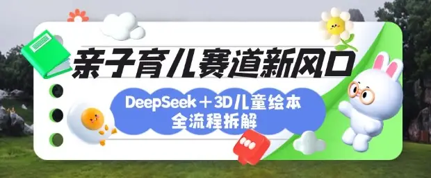 育儿赛道新风口：DeepSeek+3D绘本全流程拆解，月涨粉上W，还能培养亲子创造力-副业吧