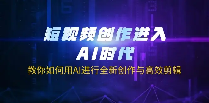 短视频创作进入AI时代，教你如何用AI进行全新创作与高效剪辑-副业吧