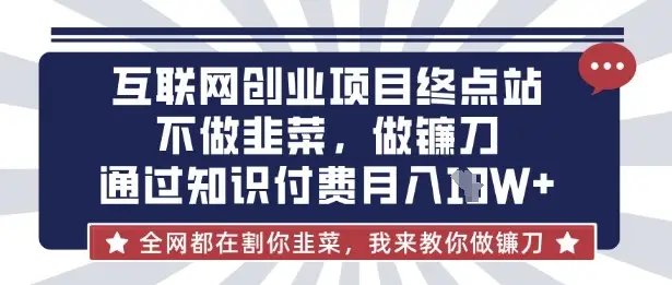 互联网创业尽头-不做韭菜,做镰刀,通过知识付费月入10个【揭秘】-副业吧