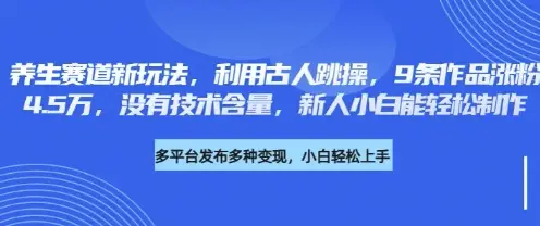 养生赛道新玩法，利用古人跳操，9条作品涨粉4.5W，没有技术含量，新人小白能轻松制作-副业吧