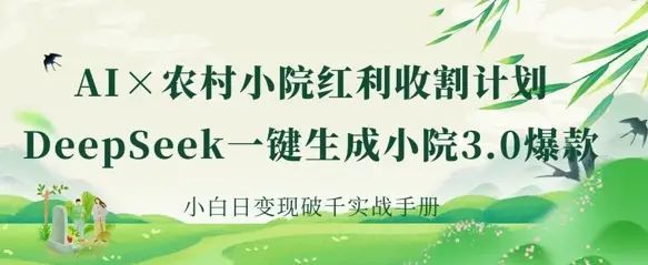 AI+农村小院红利收割：DeepSeek一键生成小院3.0爆款，小白日变现破千实战手册-副业吧