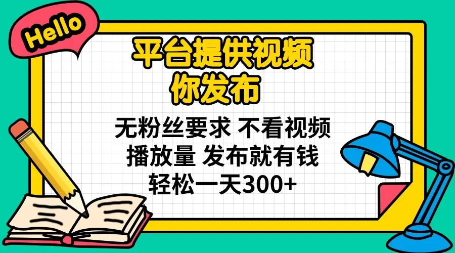 平台提供视频 你发布 无粉丝要求 不看视频播放量 发布就有钱 轻松一天300+-副业吧