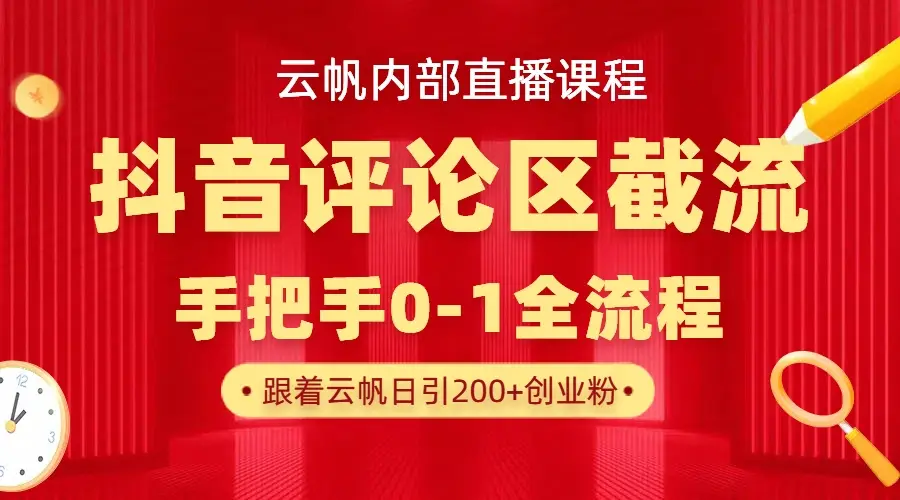 云帆内部直播课·抖音评论区截流流术，精准私信粉丝，单号日引流300+精准创业粉-副业吧