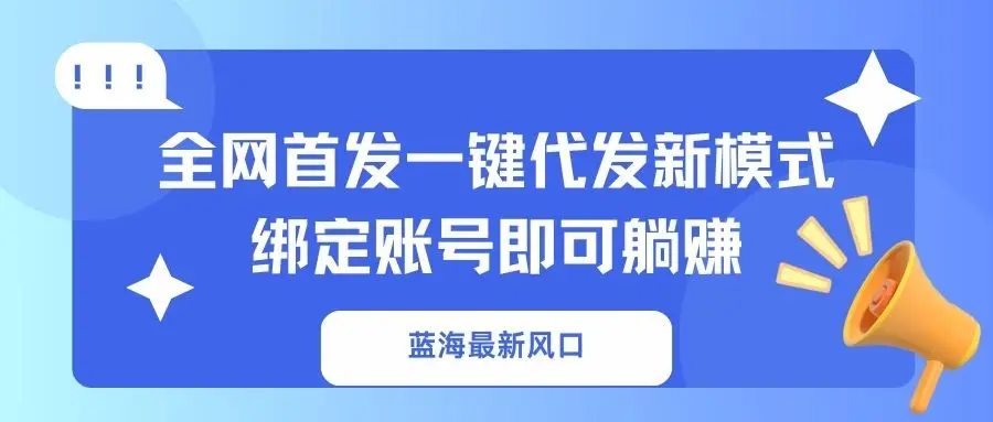 蓝海最新风口，全网首发一键代发新模式！绑定账号即可躺赚-副业吧