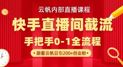 云帆内部直播课·快手直播间截流玩法，日引100+创业粉-副业吧