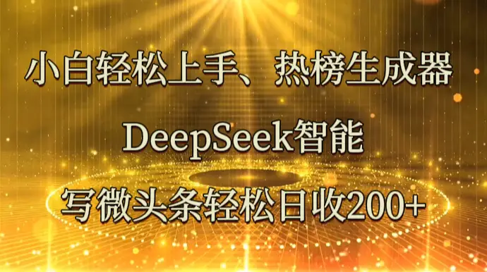 小白轻松上手、热榜生成器 DeepSeek智能写微头条轻松日收200+-副业吧