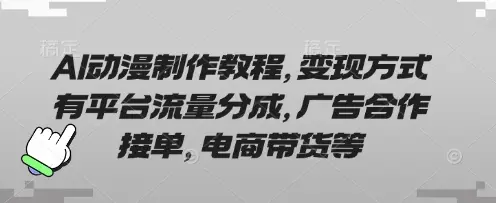 AI动漫制作教程，变现方式有平台流量分成，广告合作接单，电商带货等-副业吧