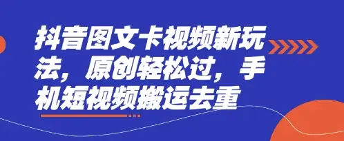 抖音图文卡视频新玩法，原创轻松过，手机短视频搬运去重-副业吧