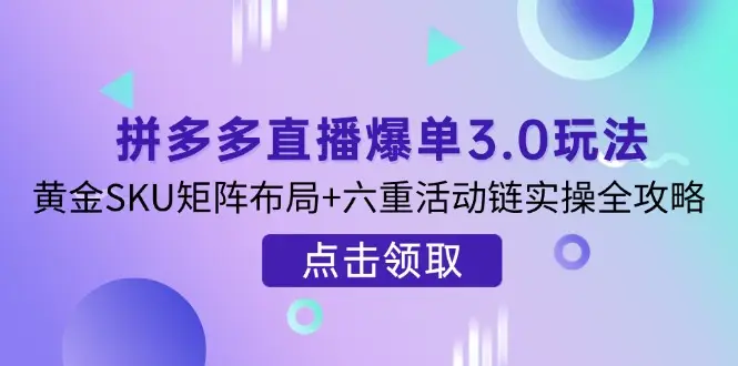 拼多多直播爆单3.0玩法解析，黄金SKU矩阵布局+六重活动链实操全攻略-副业吧