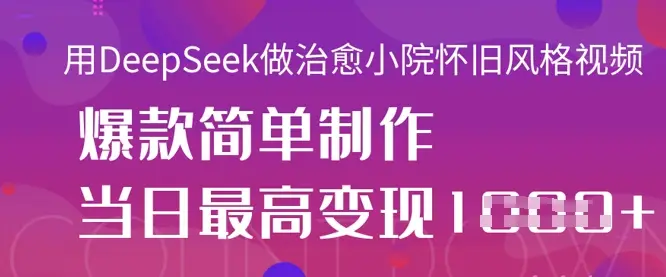 用DeepSeek做治愈小院怀旧风格视频，爆款轻松制作，当日最高变现1k-副业吧