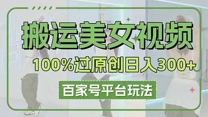 搬运美女视频100%过原创大揭秘，百家号平台玩法，轻松日入3000+(可矩阵-副业吧