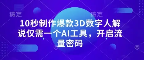 10秒制作爆款3D数字人解说仅需一个AI工具，开启流量密码-副业吧