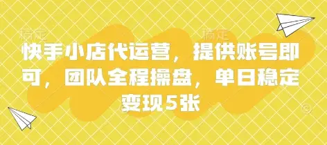 快手小店代运营，提供账号即可，团队全程操盘，单日稳定变现5张【揭秘】-副业吧