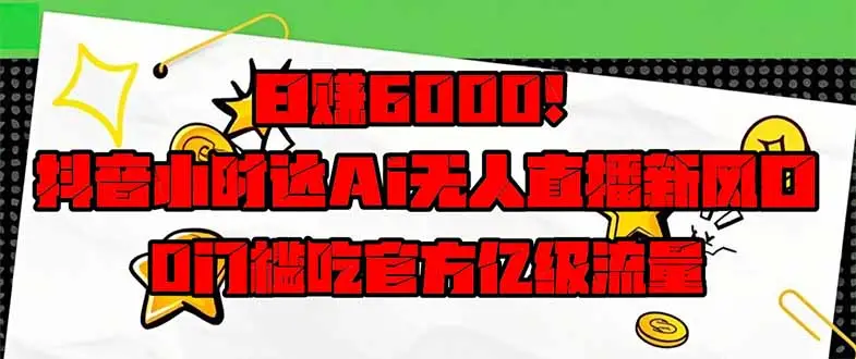 日赚6000+！抖音小时达Ai无人直播躺赚新风口，0门槛吃官方亿级流量！-副业吧