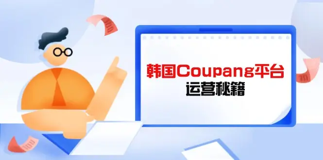Coupang平台运营秘籍，酷胖卖家必修课，助力卖家提升平台竞争力-副业吧