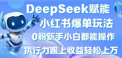 DeepSeek赋能小红书爆单玩法0粉新手小白都能操作，执行力跟上收益轻松上W，懒人勿做-副业吧