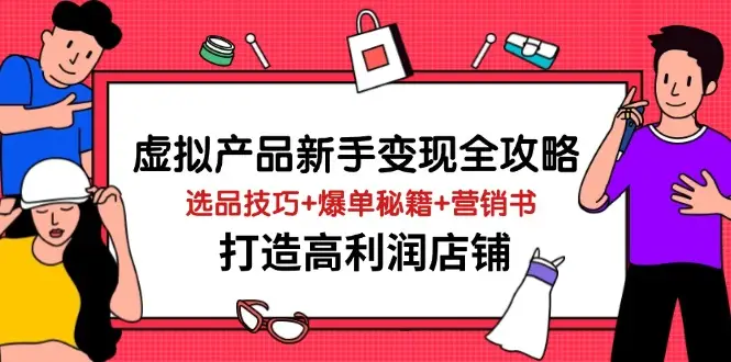 虚拟产品新手变现全攻略，选品技巧+爆单秘籍+营销书，打造高利润店铺-副业吧