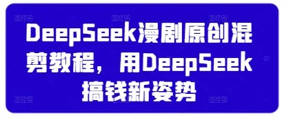 DeepSeek漫剧原创混剪教程，用DeepSeek搞钱新姿势-副业吧