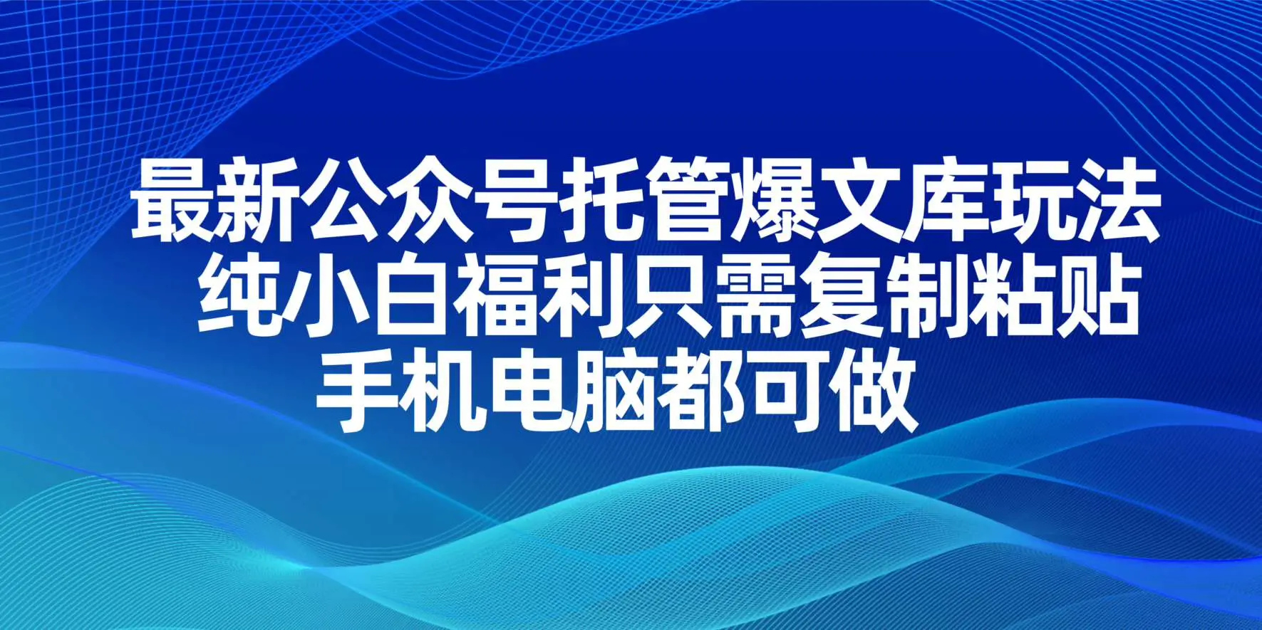 最新公众号托管爆文库玩法，纯小白福利只需复制粘贴，手机电脑都可做-副业吧
