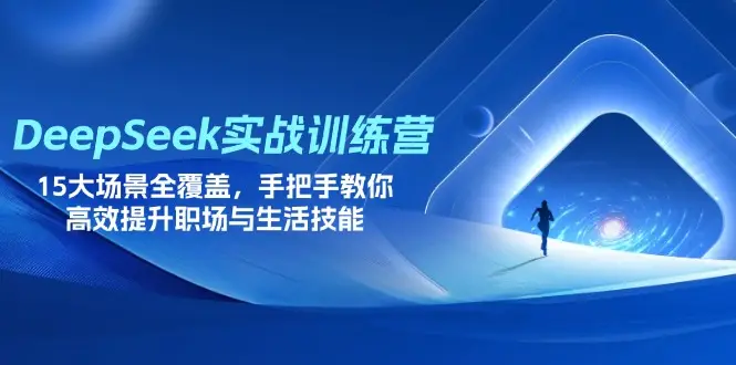 DeepSeek实战训练营，15大场景全覆盖，手把手教你高效提升职场与生活技能-副业吧