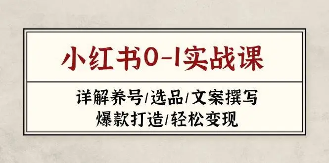 小红书0-1实战课(2023-2025)，详解养号/选品/文案撰写/爆款打造/轻松变现-副业吧