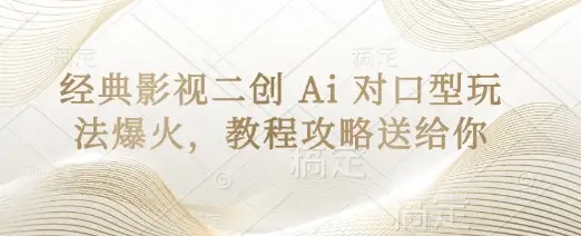 经典影视二创 Ai 对口型玩法爆火，教程攻略送给你-副业吧